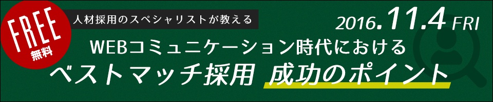 無料セミナー／人材採用のスペシャリストが教える／WEBｺミュニケーション時代における ベストマッチ採用 成功のポイント／2016.11.4 金