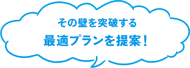 その壁を突破する最適プランを提案!