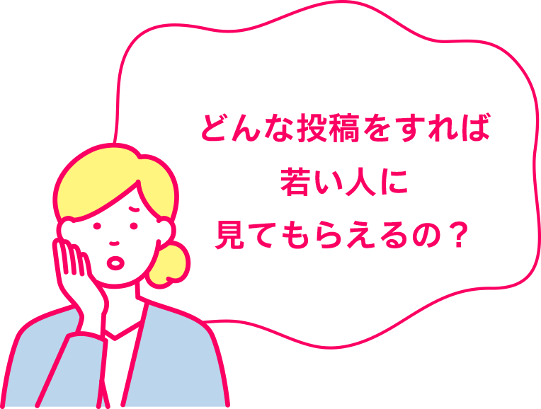 どんな投稿をすれば若い人に見てもらえるの？