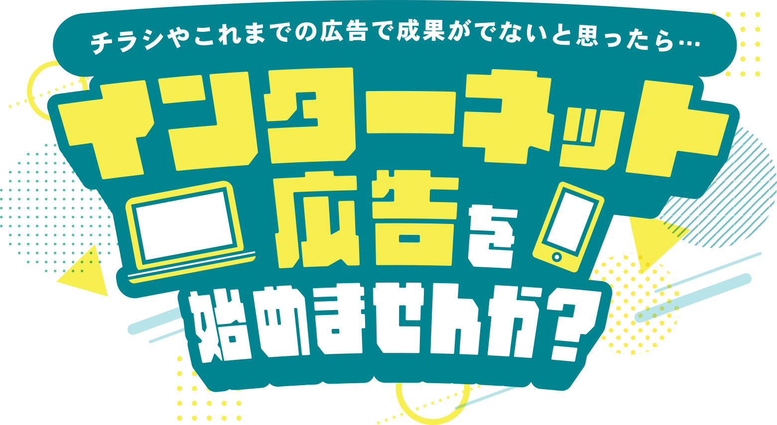 チラシやこれまでの広告で成果がでないと思ったら…インターネット広告を始めませんか?
