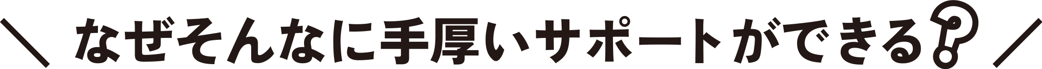 なぜそんなに手厚いサポートができる?